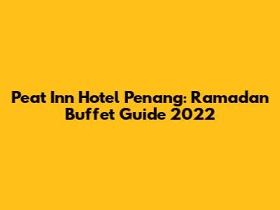 Peat Inn Hotel Penang: Ramadan Buffet Guide 2022