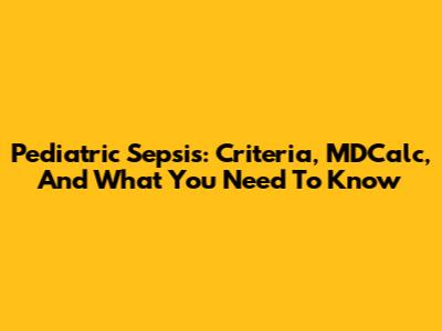 Pediatric Sepsis: Criteria, MDCalc, And What You Need To Know