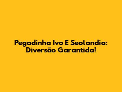 Pegadinha Ivo E Seolandia: Diversão Garantida!