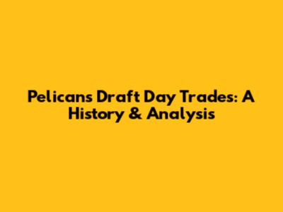 Pelicans Draft Day Trades: A History & Analysis