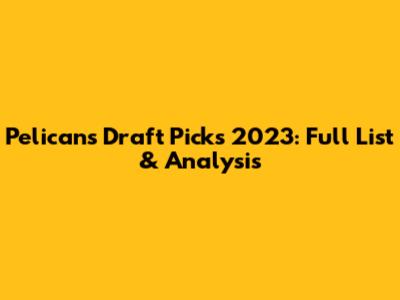Pelicans Draft Picks 2023: Full List & Analysis