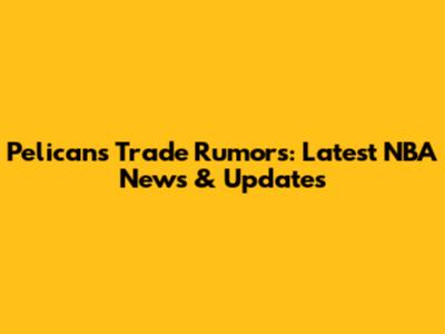 Pelicans Trade Rumors: Latest NBA News & Updates