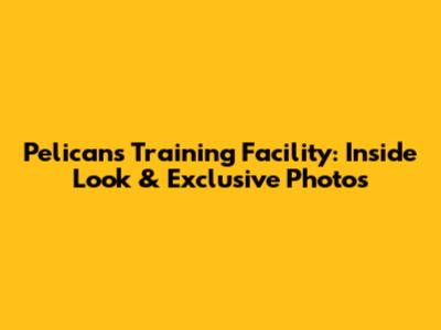 Pelicans Training Facility: Inside Look & Exclusive Photos