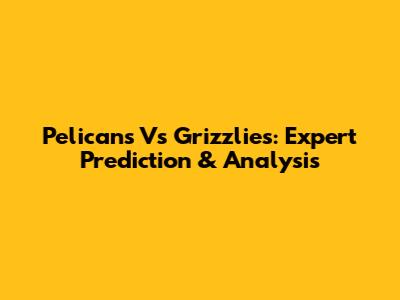 Pelicans Vs Grizzlies: Expert Prediction & Analysis