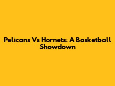 Pelicans Vs Hornets: A Basketball Showdown