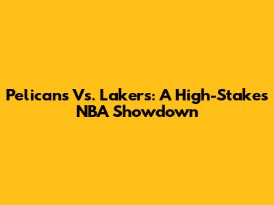 Pelicans Vs. Lakers: A High-Stakes NBA Showdown