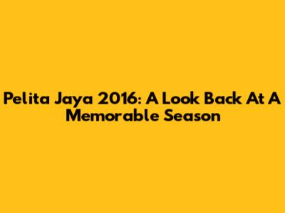 Pelita Jaya 2016: A Look Back At A Memorable Season