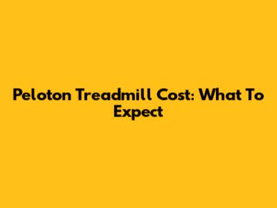 Peloton Treadmill Cost: What To Expect