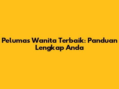 Pelumas Wanita Terbaik: Panduan Lengkap Anda