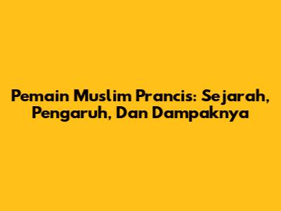 Pemain Muslim Prancis: Sejarah, Pengaruh, Dan Dampaknya