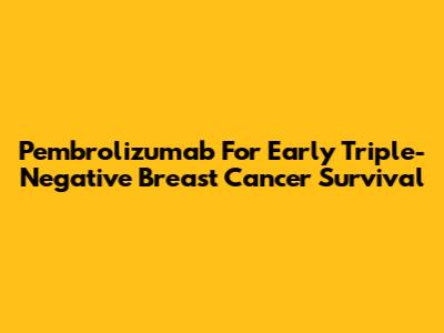 Pembrolizumab For Early Triple-Negative Breast Cancer Survival
