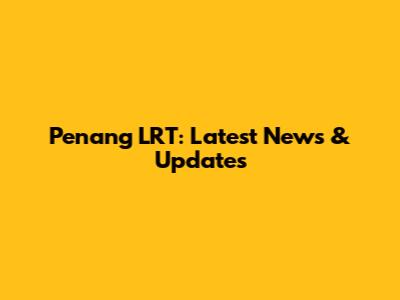 Penang LRT: Latest News & Updates