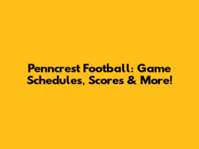 Penncrest Football: Game Schedules, Scores & More!