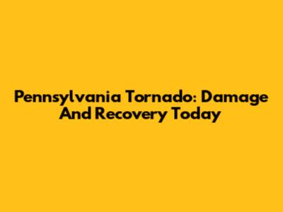 Pennsylvania Tornado: Damage And Recovery Today