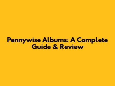 Pennywise Albums: A Complete Guide & Review