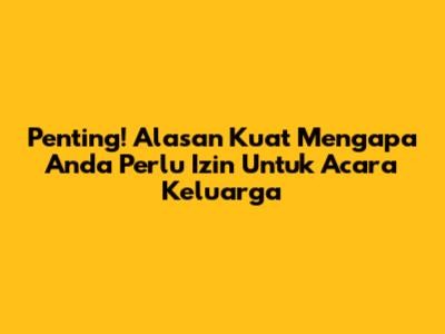 Penting! Alasan Kuat Mengapa Anda Perlu Izin Untuk Acara Keluarga