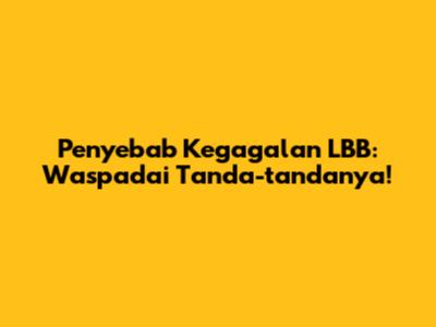 Penyebab Kegagalan LBB: Waspadai Tanda-tandanya!