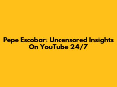 Pepe Escobar: Uncensored Insights On YouTube 24/7