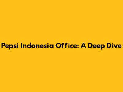 Pepsi Indonesia Office: A Deep Dive