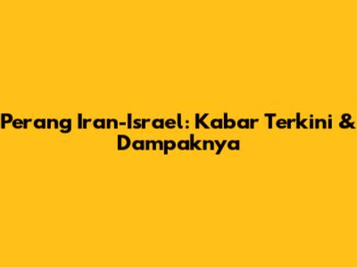 Perang Iran-Israel: Kabar Terkini & Dampaknya