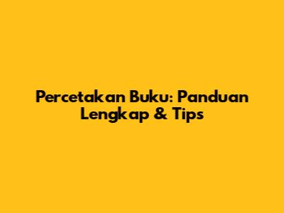 Percetakan Buku: Panduan Lengkap & Tips