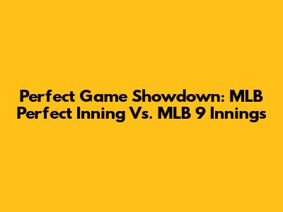 Perfect Game Showdown: MLB Perfect Inning Vs. MLB 9 Innings