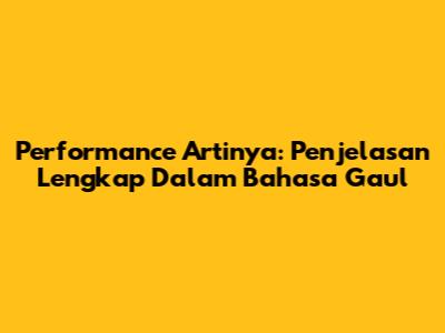 Performance Artinya: Penjelasan Lengkap Dalam Bahasa Gaul