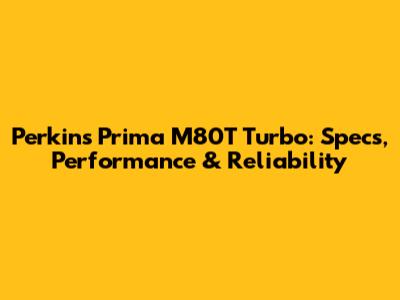 Perkins Prima M80T Turbo: Specs, Performance & Reliability