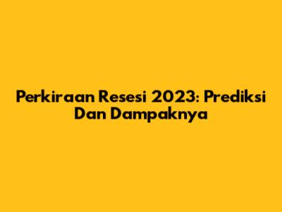 Perkiraan Resesi 2023: Prediksi Dan Dampaknya