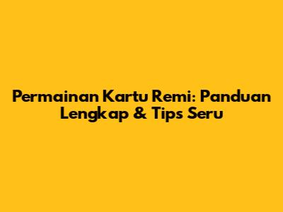 Permainan Kartu Remi: Panduan Lengkap & Tips Seru