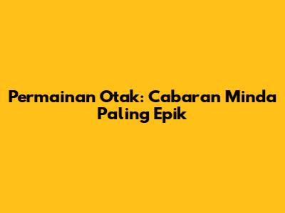 Permainan Otak: Cabaran Minda Paling Epik