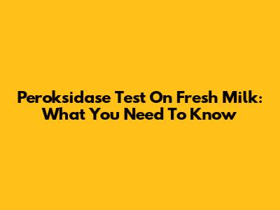 Peroksidase Test On Fresh Milk: What You Need To Know