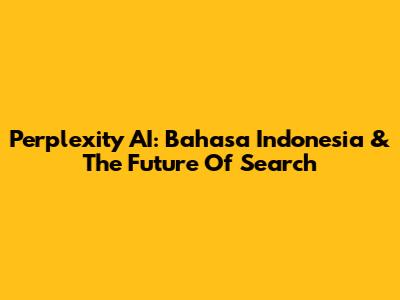 Perplexity AI: Bahasa Indonesia & The Future Of Search