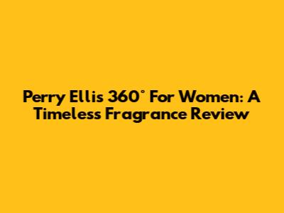 Perry Ellis 360° For Women: A Timeless Fragrance Review
