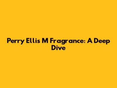 Perry Ellis M Fragrance: A Deep Dive