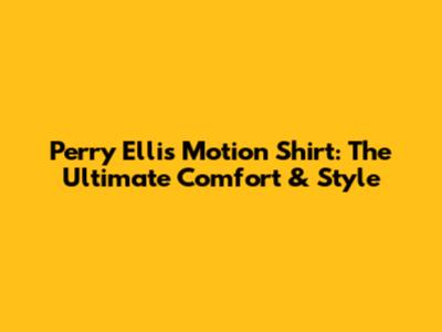 Perry Ellis Motion Shirt: The Ultimate Comfort & Style