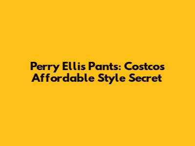 Perry Ellis Pants: Costco's Affordable Style Secret