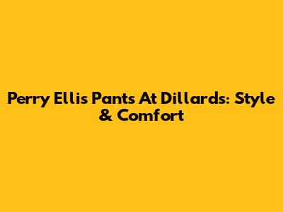 Perry Ellis Pants At Dillard's: Style & Comfort