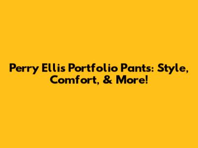 Perry Ellis Portfolio Pants: Style, Comfort, & More!