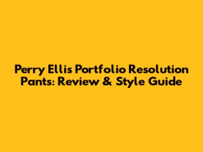 Perry Ellis Portfolio Resolution Pants: Review & Style Guide