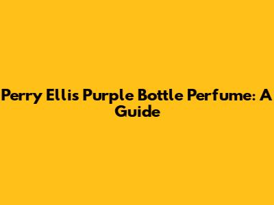 Perry Ellis Purple Bottle Perfume: A Guide