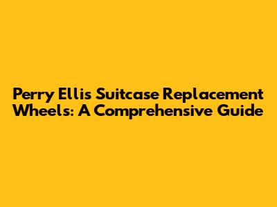 Perry Ellis Suitcase Replacement Wheels: A Comprehensive Guide