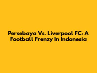 Persebaya Vs. Liverpool FC: A Football Frenzy In Indonesia