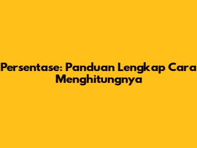 Persentase: Panduan Lengkap Cara Menghitungnya