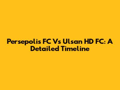 Persepolis FC Vs Ulsan HD FC: A Detailed Timeline