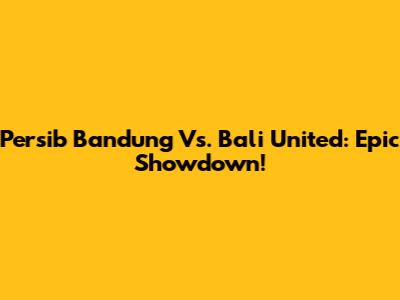 Persib Bandung Vs. Bali United: Epic Showdown!