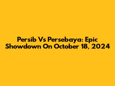 Persib Vs Persebaya: Epic Showdown On October 18, 2024
