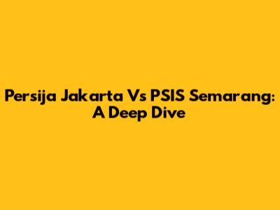Persija Jakarta Vs PSIS Semarang: A Deep Dive