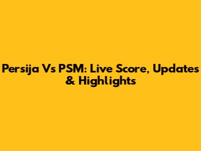 Persija Vs PSM: Live Score, Updates & Highlights