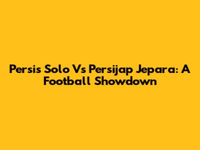 Persis Solo Vs Persijap Jepara: A Football Showdown